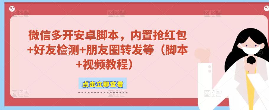 微信多开脚本，内置抢红包+好友检测+朋友圈转发等（安卓脚本+视频教程）-成可创学网