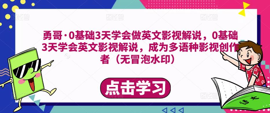 勇哥·0基础3天学会做英文影视解说，0基础3天学会英文影视解说，成为多语种影视创作者-成可创学网