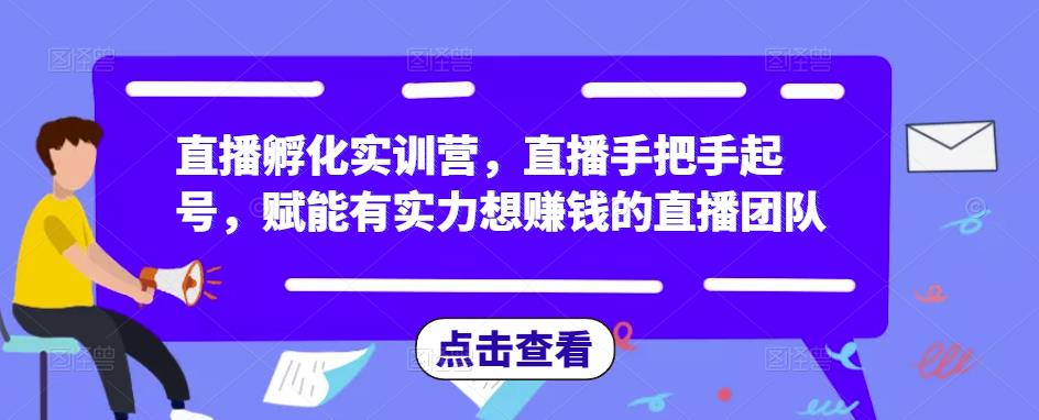 直播孵化实训营，直播手把手起号，赋能有实力想赚钱的直播团队-成可创学网