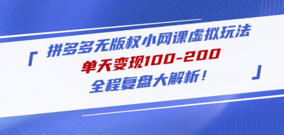 黄岛主拼多多无版权小网课虚拟玩法，单天变现100-200，全程复盘大解析！-成可创学网