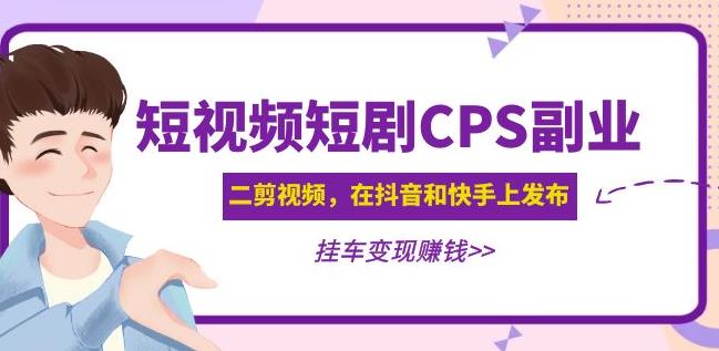 黄岛主·短视频短剧CPS副业项目：二剪视频在抖音和快手上发布，挂车变现-成可创学网