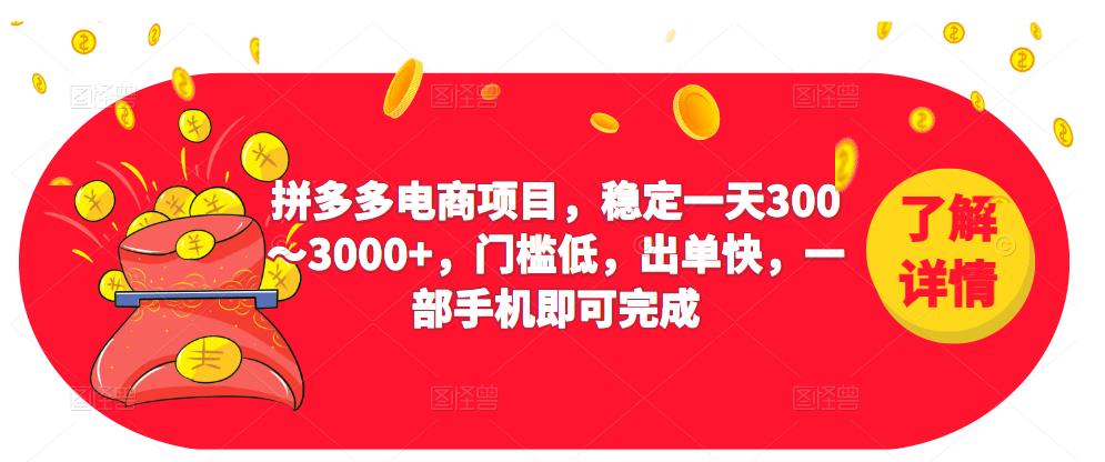 2023拼多多电商项目，稳定一天300～3000+，门槛低，出单快，一部手机即可完成-成可创学网