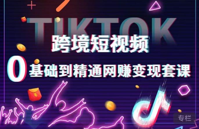 跨境短视频TIKTOK 0基础到精通网赚变现套课，跨境短视频独立站带货变现技巧-成可创学网