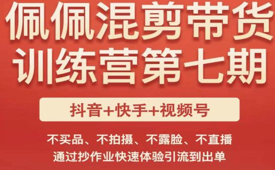 佩佩·短视频混剪带货训练营第七期，不买品、不拍摄、不露脸、不直播，通过抄作业快速体验引流到出单-成可创学网