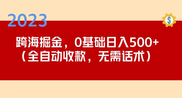 2023跨海掘金长期项目，小白也能日入500+全自动收款无需话术-成可创学网