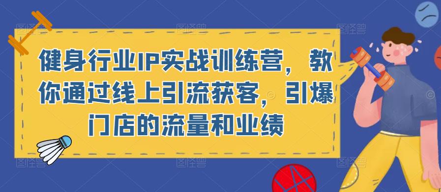 健身行业IP实战训练营，教你通过线上引流获客，引爆门店的流量和业绩-成可创学网