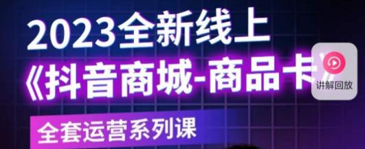 老陶电商·抖音商城商品卡，​2023全新线上全套运营系列课-成可创学网