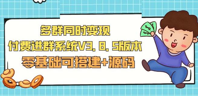 市面卖1288的最新多群同时变现付费进群系统V3.8.5版本(零基础可搭建+源码)-成可创学网