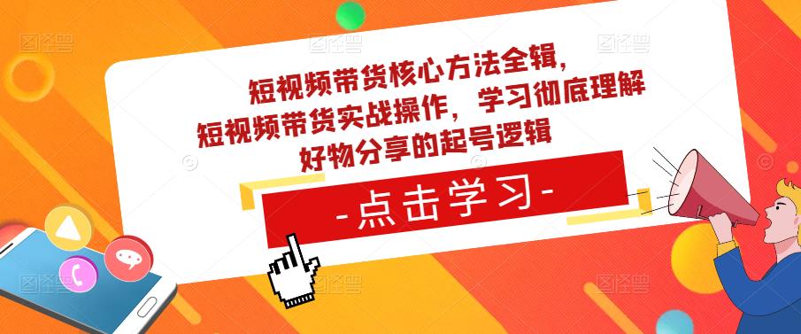 短视频带货核心方法全辑，​短视频带货实战操作，学习彻底理解好物分享的起号逻辑-成可创学网