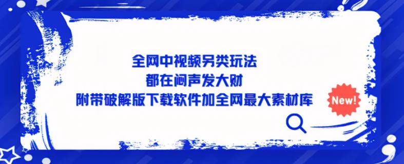 全网中视频另类玩法，都在闷声发大财，附带破解版下载软件加全网最大素材库-成可创学网