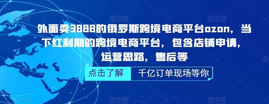 外面卖3888的俄罗斯跨境电商平台ozon运营，当下红利期的跨境电商平台，包含店铺申请，运营思路，售后等-成可创学网