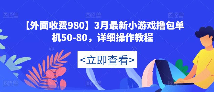 【外面收费980】3月最新小游戏撸包单机50-80，详细操作教程-成可创学网