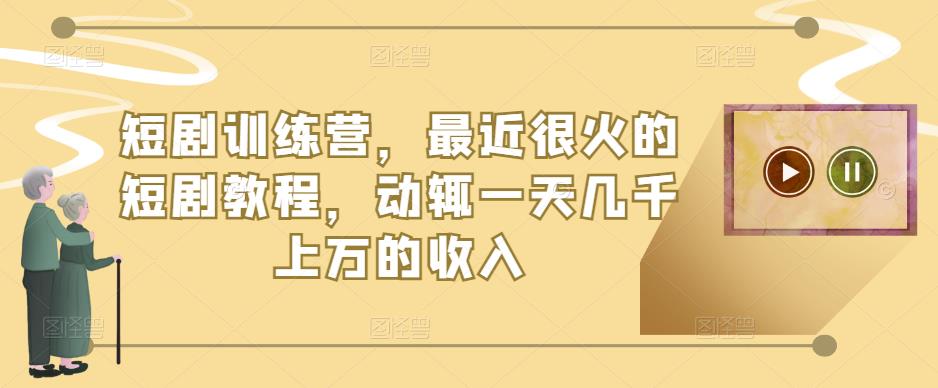 短剧训练营，最近很火的短剧教程，动辄一天几千上万的收入-成可创学网