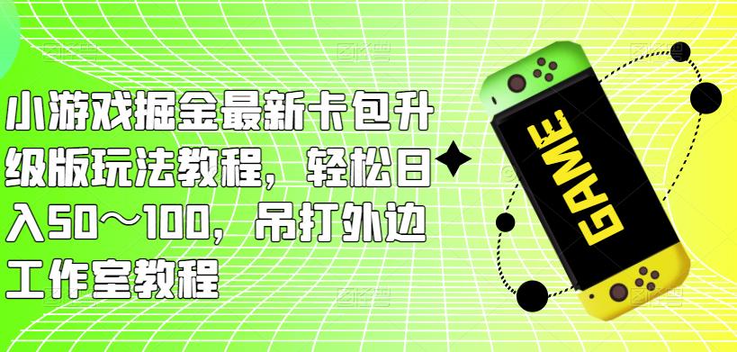 小游戏掘金最新卡包升级版玩法教程，轻松日入50～100，吊打外边工作室教程-成可创学网