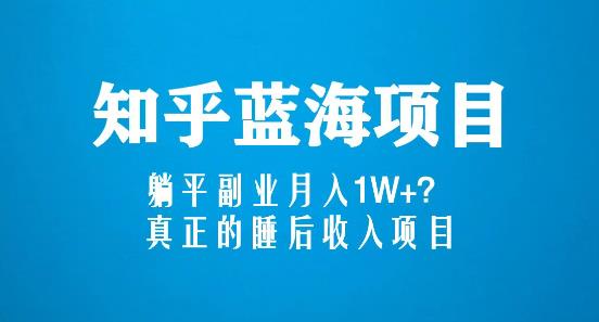 知乎蓝海玩法，躺平副业月入1W+，真正的睡后收入项目（6节视频课）-成可创学网