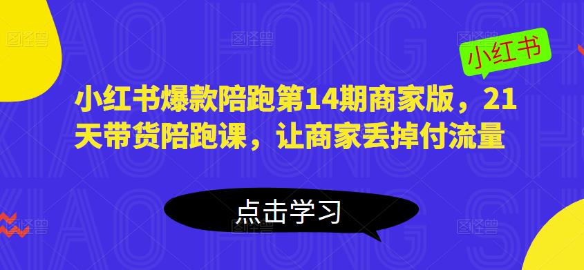 小红书爆款陪跑第14期商家版，21天带货陪跑课，让商家丢掉付流量-成可创学网