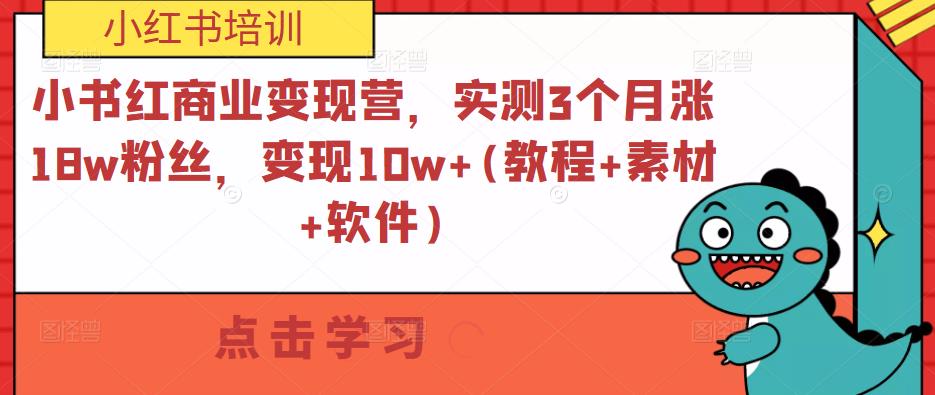 小书红商业变现营，实测3个月涨18w粉丝，变现10w+(教程+素材+软件)-成可创学网