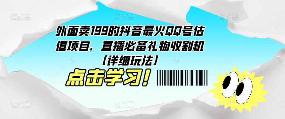 外面卖199的抖音最火QQ号估值项目，直播必备礼物收割机【详细玩法】-成可创学网