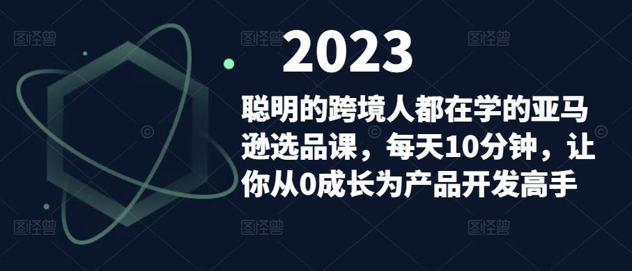 聪明的跨境人都在学的亚马逊选品课，每天10分钟，让你从0成长为产品开发高手-成可创学网