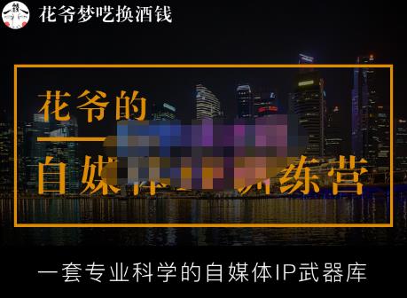 花爷的自媒体IP训练营【14期】,一套专业科学的自媒体IP武器库（更新2023年3月）-成可创学网