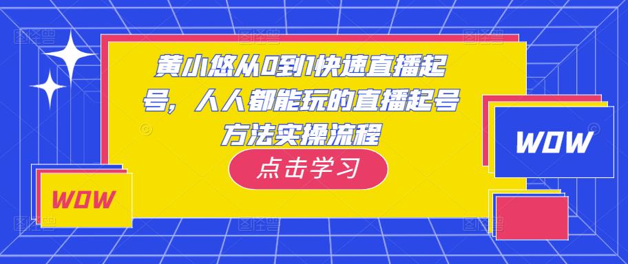 黄小悠从0到1快速直播起号，人人都能玩的直播起号方法实操流程-成可创学网