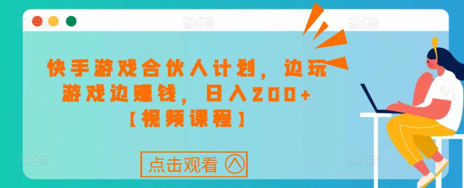 快手游戏合伙人计划项目，边玩游戏边赚钱，日入200+【视频课程】-成可创学网