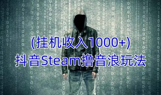 抖音Steam撸音浪玩法，挂机一天收入1000+不露脸 不说话 不封号 社恐人群福音-成可创学网