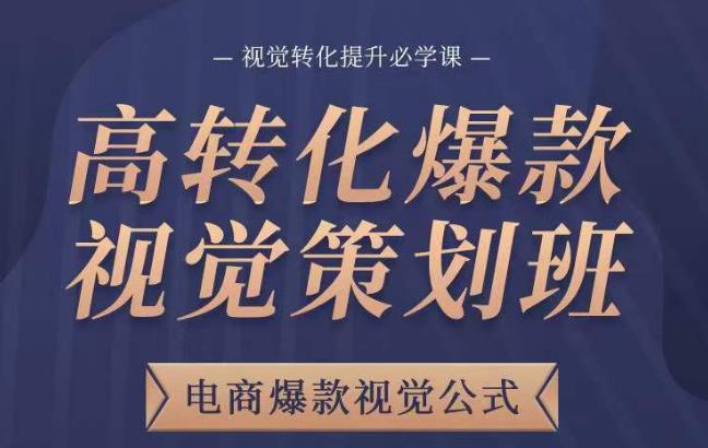 高转化爆款视觉策划班，电商爆款视觉公式，视觉转化提升必学课-成可创学网