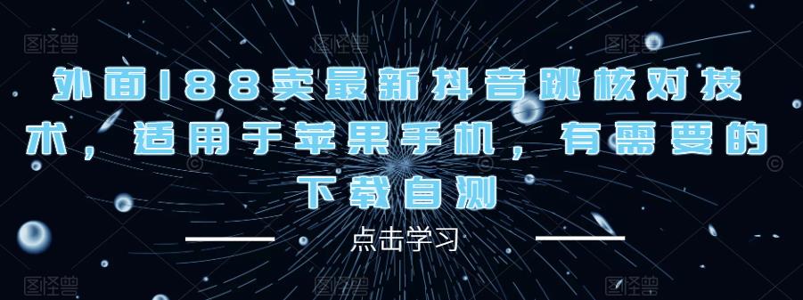 外面188卖最新抖音跳核对技术，适用于苹果手机，有需要的下载自测-成可创学网