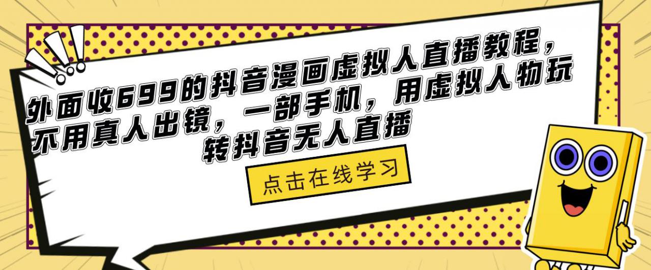 外面收699的抖音漫画虚拟人直播教程，不用真人出镜，一部手机，用虚拟人物玩转抖音无人直播-成可创学网