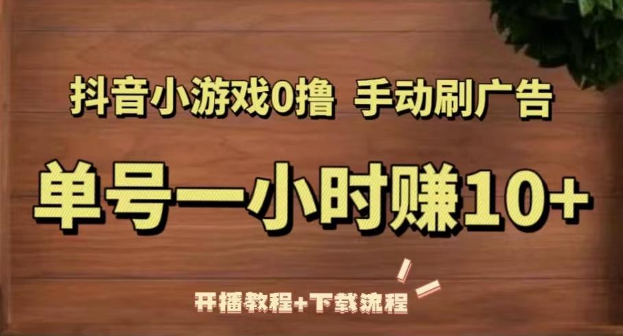 抖音小游戏0撸手动刷广告，单号一小时赚10+（开播教程+下载流程）-成可创学网