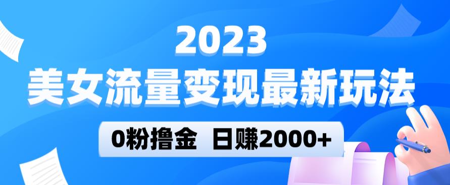 2023美女流量变现最新玩法，0粉撸金，日赚2000+，实测日引流300+-成可创学网