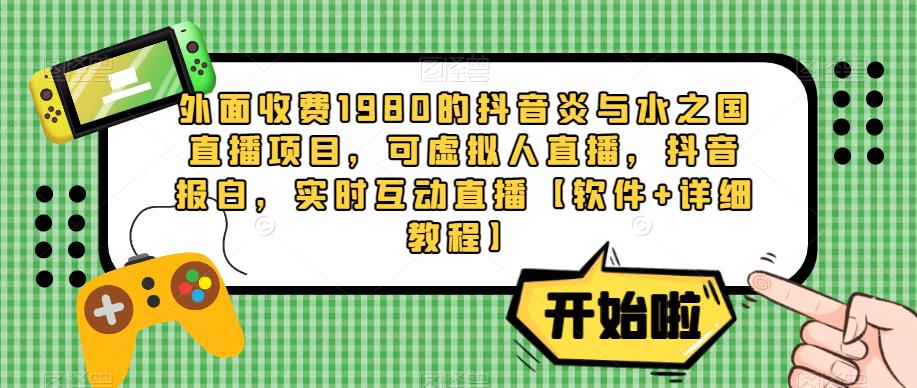 外面收费1980的抖音炎与水之国直播项目，可虚拟人直播，抖音报白，实时互动直播【软件+详细教程】-成可创学网