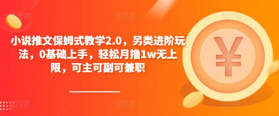 小说推文保姆式教学2.0，另类进阶玩法，0基础上手，轻松月撸1w无上限，可主可副可兼职-成可创学网