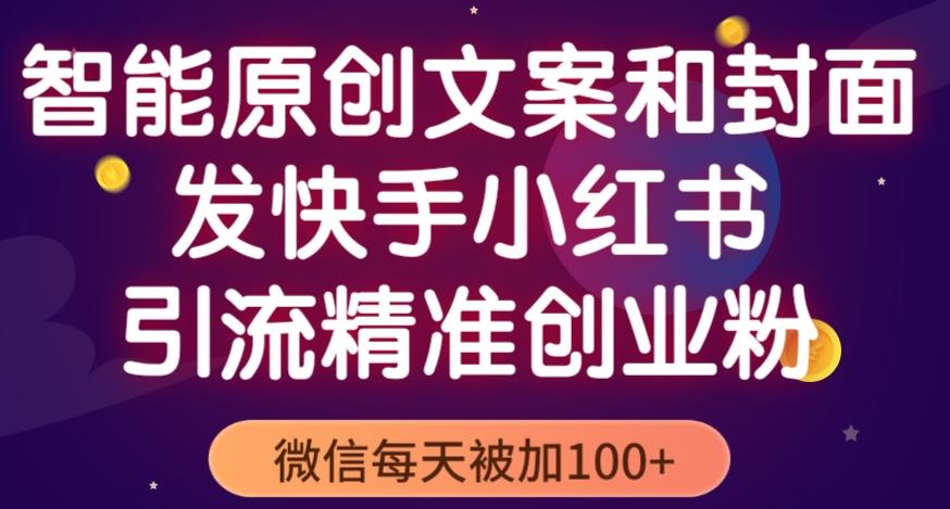 智能原创封面和创业文案，快手小红书引流精准创业粉，微信每天被加100+（揭秘）-成可创学网