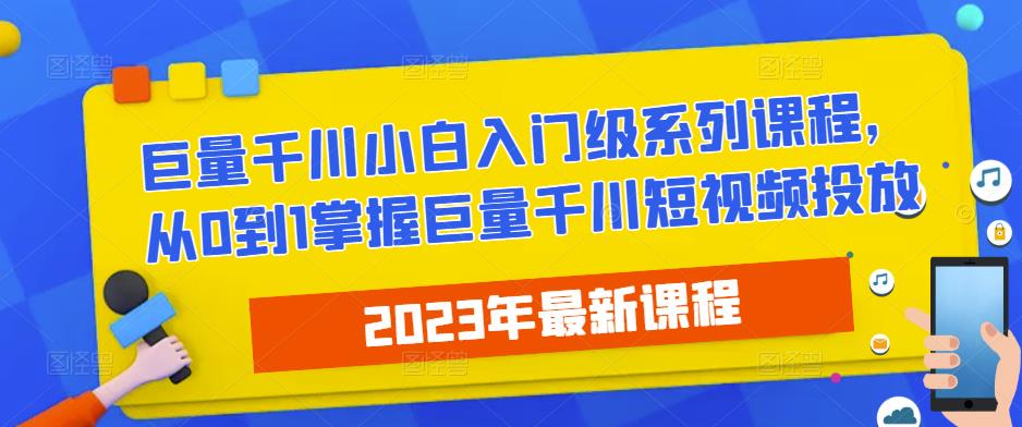 2023最新巨量千川小白入门级系列课程，从0到1掌握巨量千川短视频投放-成可创学网