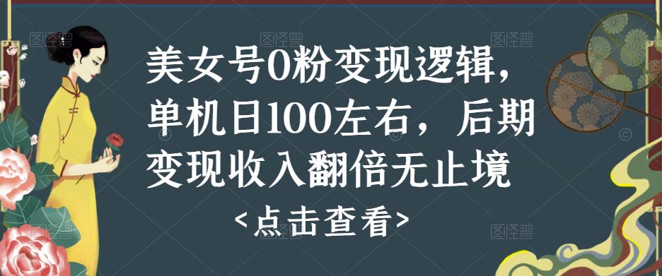 美女号0粉变现逻辑，单机日100左右，后期变现收入翻倍无止境-成可创学网