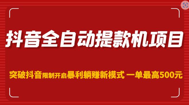 抖音全自动提款机项目，突破抖音限制开启暴利躺赚新模式一单最高500元（第二期）-成可创学网