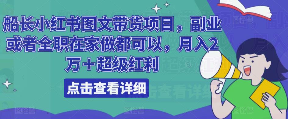 船长小红书图文带货项目，副业或者全职在家做都可以，月入2万＋超级红利-成可创学网