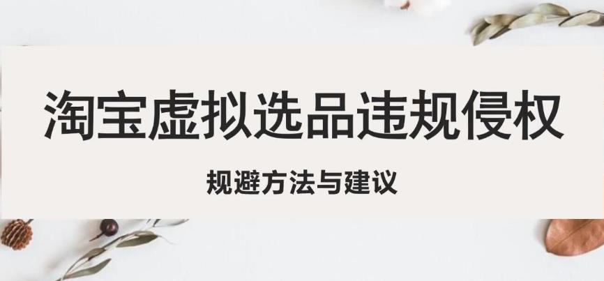 淘宝虚拟违规侵权规避方法与建议，6个部分详细讲解，做虚拟资源必看-成可创学网