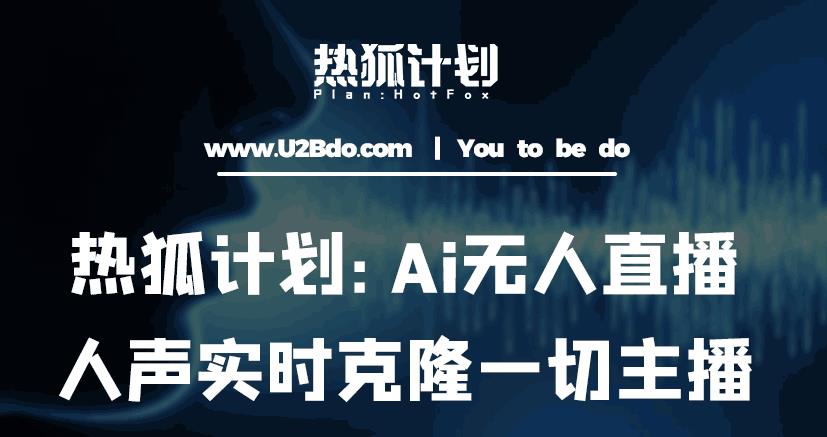 热狐计划：Ai无人直播实时克隆一切主播·无人直播新时代（包含所有使用到的软件）-成可创学网