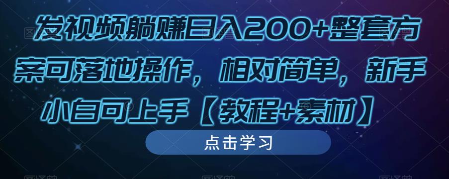 发视频躺赚日入200+整套方案可落地操作，相对简单，新手小白可上手【教程+素材】-成可创学网