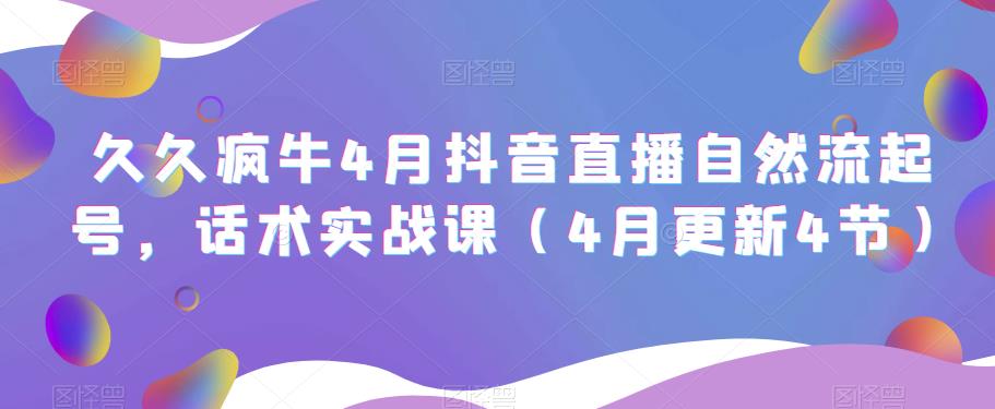 久久疯牛4月抖音直播纯自然流起号，话术实战课（4月更新4节）-成可创学网