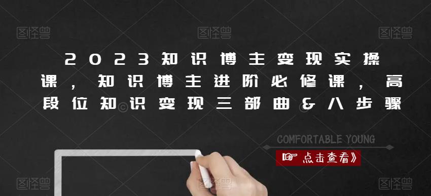 2023知识博主变现实操课，知识博主进阶必修课，高段位知识变现三部曲&八步骤-成可创学网