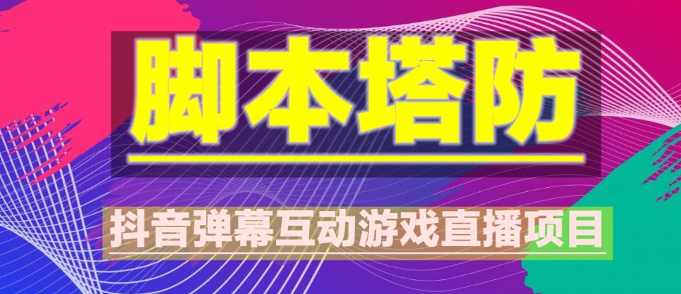 外面收费1980的抖音脚本塔防直播项目，可虚拟人直播，抖音报白，实时互动直播【软件+教程】-成可创学网