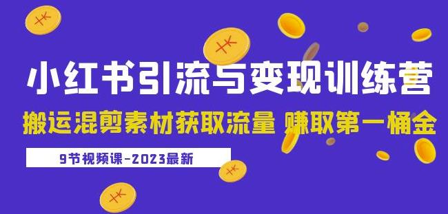 2023小红书引流与变现训练营：搬运混剪素材获取流量赚取第一桶金（9节课）-成可创学网