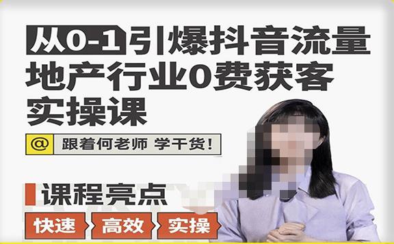 从0-1引爆抖音流量地产行业0费获客实操课，跟着地产人何老师，快速高效实操学干货-成可创学网