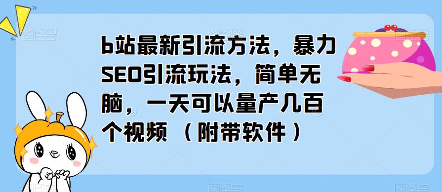 b站最新引流方法，暴力SEO引流玩法，简单无脑，一天可以量产几百个视频（附带软件）-成可创学网