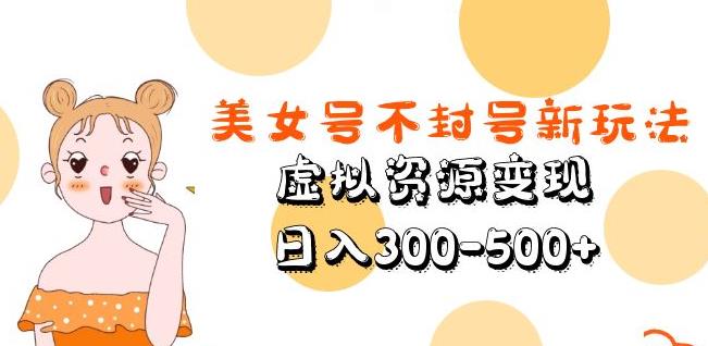 美女号不封号新玩法，虚拟资源变现，日入300-500+-成可创学网