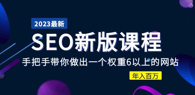 2023某大佬收费SEO新版课程：手把手带你做出一个权重6以上的网站，年入百万-成可创学网